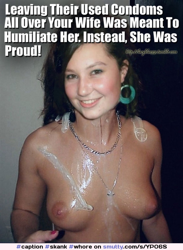Original Captions : #caption #skank #whore #cumcovered #condom #humiliated #hotwife #slut