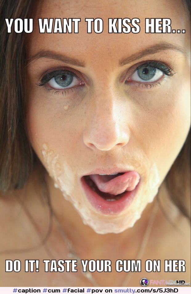 #caption
#cum
#facial
#pov
#eyes
#messy
#cumeat
#cumkiss
#dirty
#sexy
#nice
#brunette
#hot
#yes i would