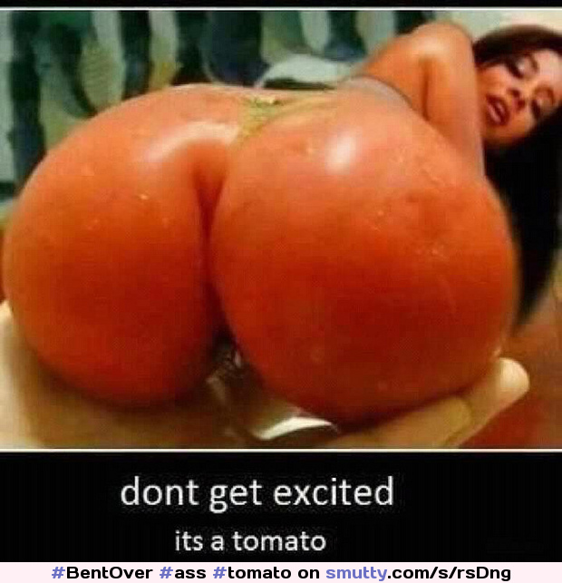 #Ass #Tomato #Funny #LOL #BigAss #RoundAss #Latina #LatinaAss #EatMe #Edible #Vegetable #Vegetables #PerfectAss #Caption #Joke #BentOver