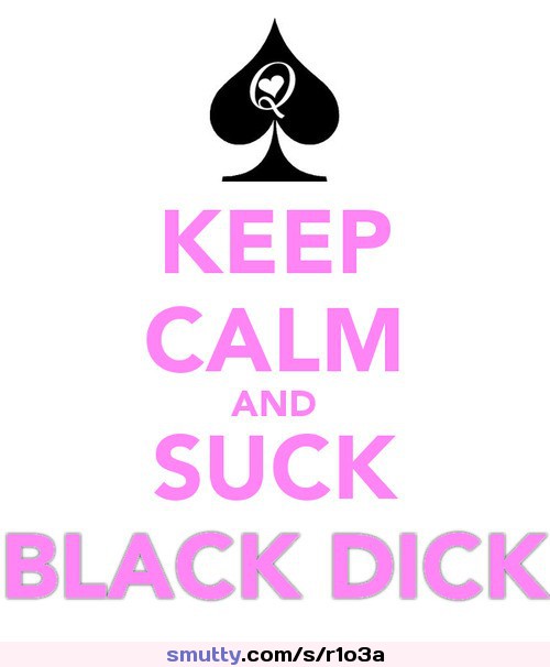 This is great. Kinda got 2 of my tats in it. greg69sheryl:

Keeping calm and sucking black dick should be no problem for a Queen of Spades
